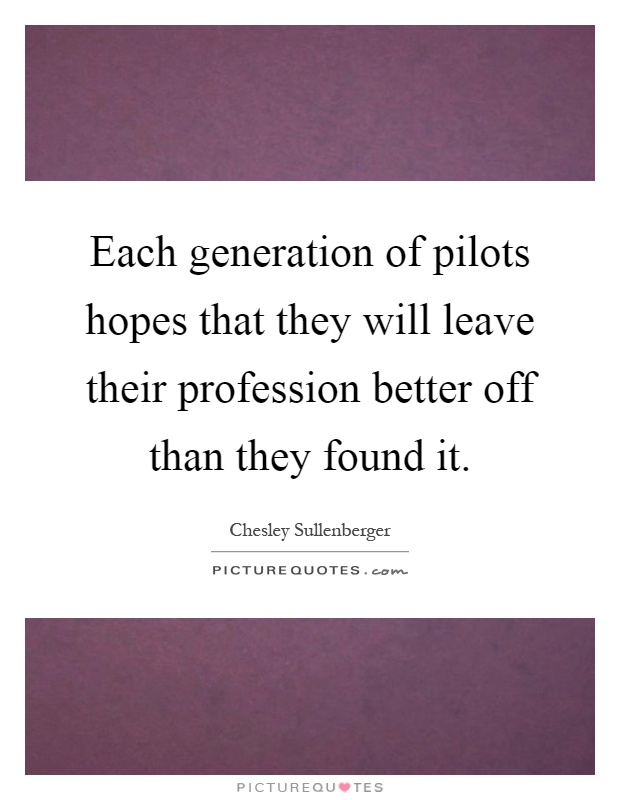 Each generation of pilots hopes that they will leave their profession better off than they found it Picture Quote #1