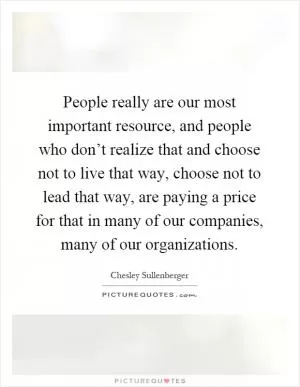 People really are our most important resource, and people who don’t realize that and choose not to live that way, choose not to lead that way, are paying a price for that in many of our companies, many of our organizations Picture Quote #1