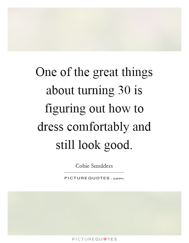 One of the great things about turning 30 is figuring out how to dress comfortably and still look good Picture Quote #1