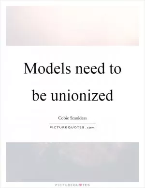 Models need to be unionized Picture Quote #1