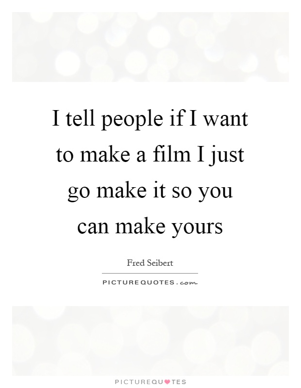 I tell people if I want to make a film I just go make it so you can make yours Picture Quote #1