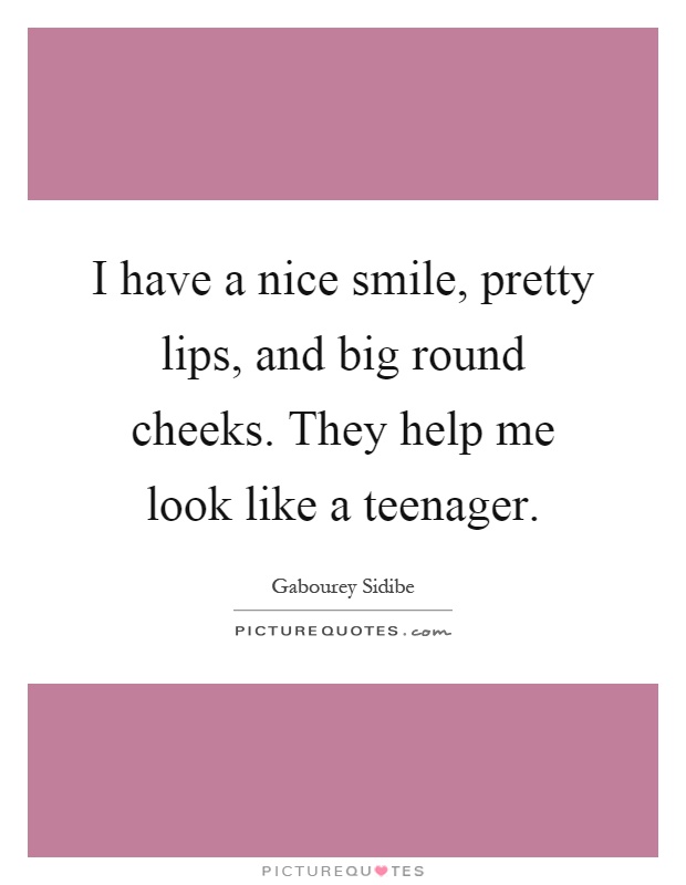 I have a nice smile, pretty lips, and big round cheeks. They help me look like a teenager Picture Quote #1