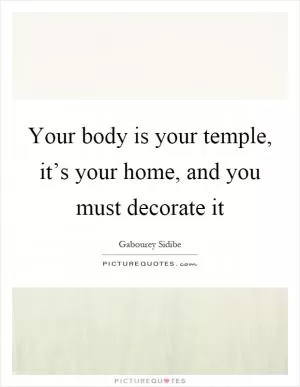 Your body is your temple, it’s your home, and you must decorate it Picture Quote #1