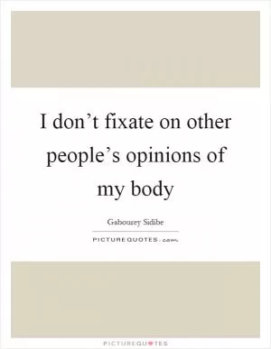 I don’t fixate on other people’s opinions of my body Picture Quote #1