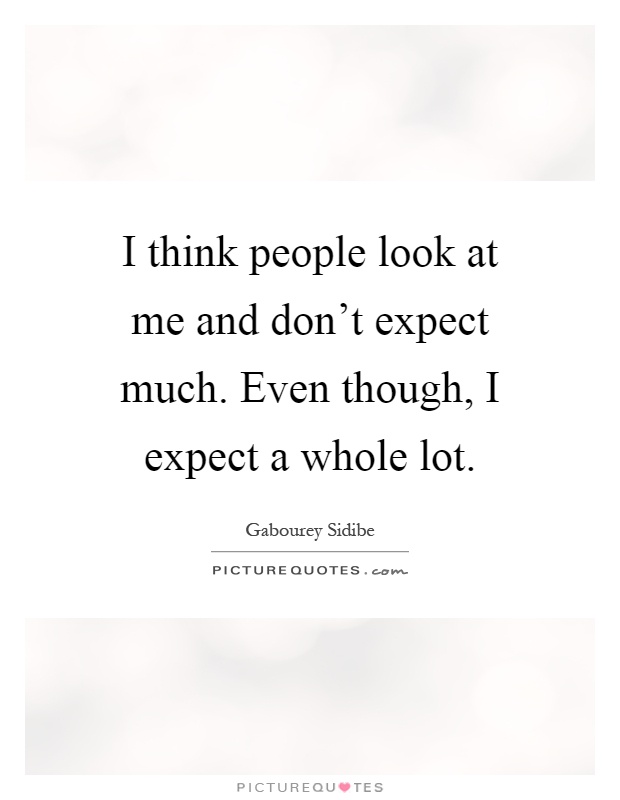 I think people look at me and don't expect much. Even though, I expect a whole lot Picture Quote #1