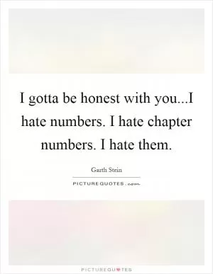 I gotta be honest with you...I hate numbers. I hate chapter numbers. I hate them Picture Quote #1