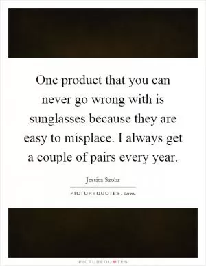One product that you can never go wrong with is sunglasses because they are easy to misplace. I always get a couple of pairs every year Picture Quote #1