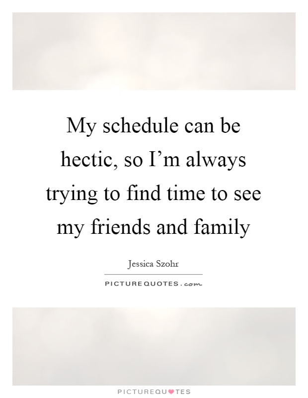 My schedule can be hectic, so I'm always trying to find time to see my friends and family Picture Quote #1