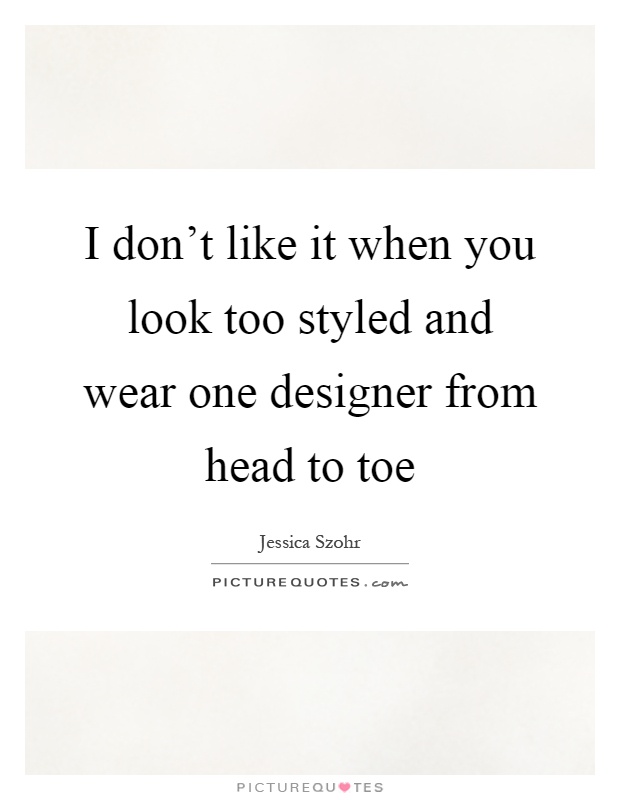 I don't like it when you look too styled and wear one designer from head to toe Picture Quote #1