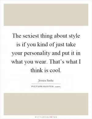 The sexiest thing about style is if you kind of just take your personality and put it in what you wear. That’s what I think is cool Picture Quote #1