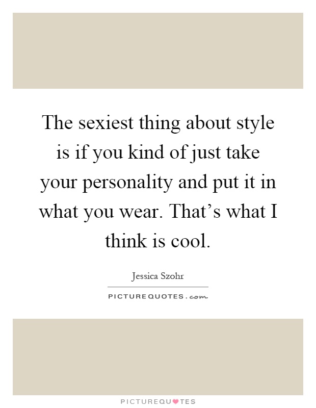 The sexiest thing about style is if you kind of just take your personality and put it in what you wear. That's what I think is cool Picture Quote #1