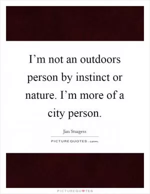 I’m not an outdoors person by instinct or nature. I’m more of a city person Picture Quote #1