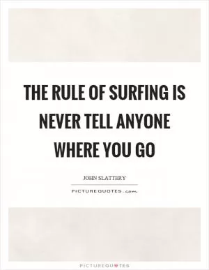 The rule of surfing is never tell anyone where you go Picture Quote #1