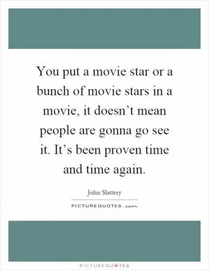 You put a movie star or a bunch of movie stars in a movie, it doesn’t mean people are gonna go see it. It’s been proven time and time again Picture Quote #1