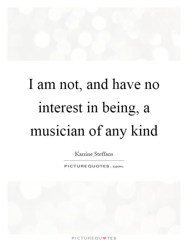 I am not, and have no interest in being, a musician of any kind Picture Quote #1