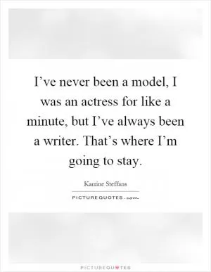 I’ve never been a model, I was an actress for like a minute, but I’ve always been a writer. That’s where I’m going to stay Picture Quote #1