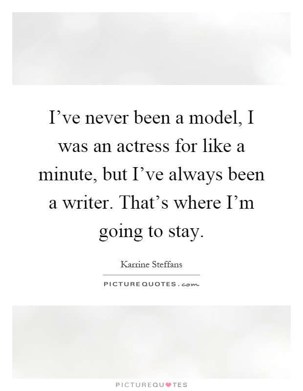 I've never been a model, I was an actress for like a minute, but I've always been a writer. That's where I'm going to stay Picture Quote #1