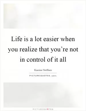 Life is a lot easier when you realize that you’re not in control of it all Picture Quote #1