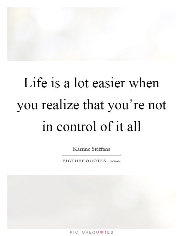 Life is a lot easier when you realize that you're not in control of it all Picture Quote #1