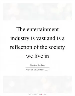 The entertainment industry is vast and is a reflection of the society we live in Picture Quote #1