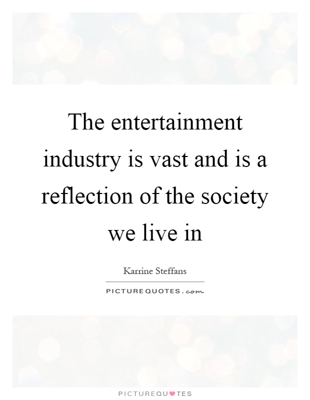 The entertainment industry is vast and is a reflection of the society we live in Picture Quote #1