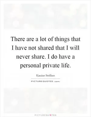 There are a lot of things that I have not shared that I will never share. I do have a personal private life Picture Quote #1
