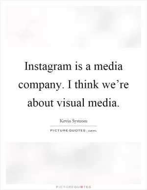 Instagram is a media company. I think we’re about visual media Picture Quote #1