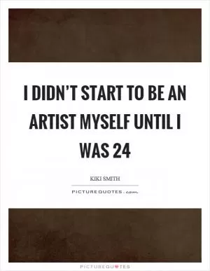I didn’t start to be an artist myself until I was 24 Picture Quote #1