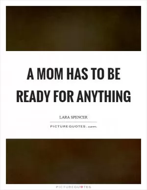 A mom has to be ready for anything Picture Quote #1