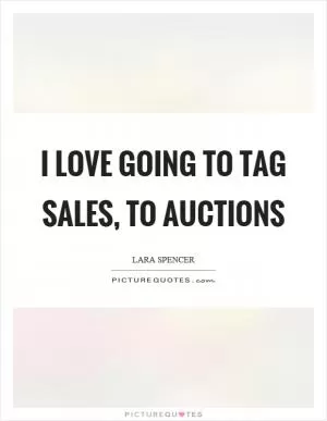 I love going to tag sales, to auctions Picture Quote #1