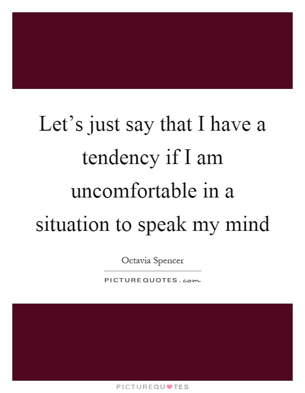 Let's just say that I have a tendency if I am uncomfortable in a situation to speak my mind Picture Quote #1