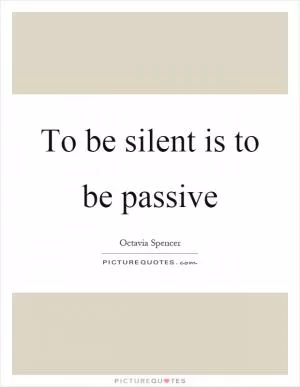 To be silent is to be passive Picture Quote #1