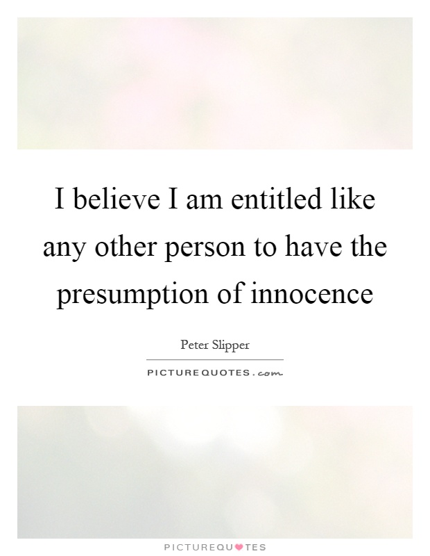 I believe I am entitled like any other person to have the presumption of innocence Picture Quote #1