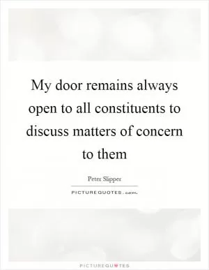 My door remains always open to all constituents to discuss matters of concern to them Picture Quote #1