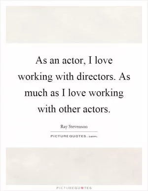 As an actor, I love working with directors. As much as I love working with other actors Picture Quote #1