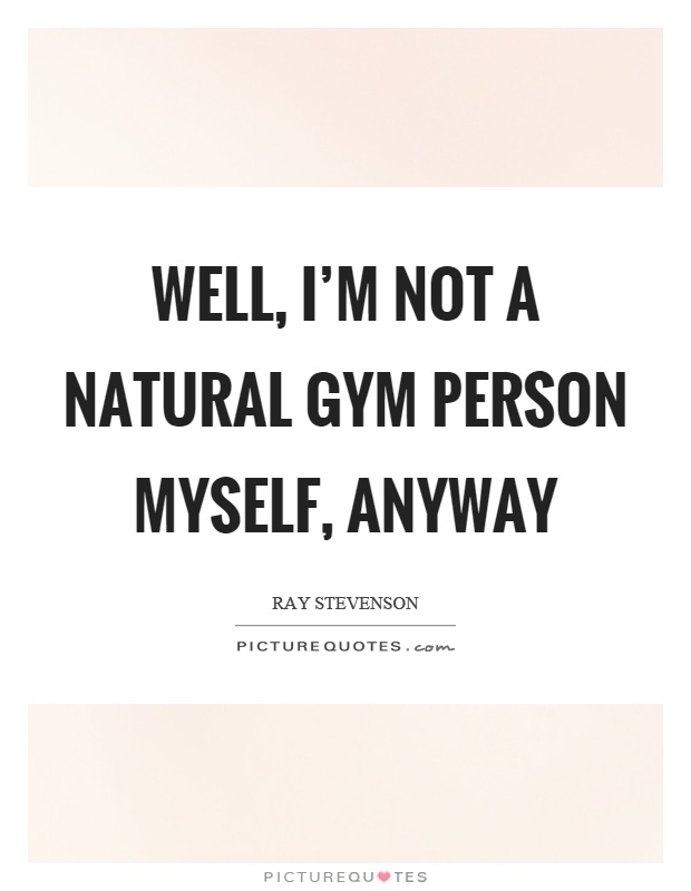 Well, I'm not a natural gym person myself, anyway Picture Quote #1