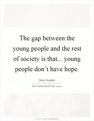 The gap between the young people and the rest of society is that... young people don’t have hope Picture Quote #1