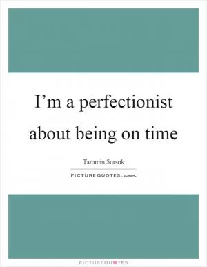 I’m a perfectionist about being on time Picture Quote #1