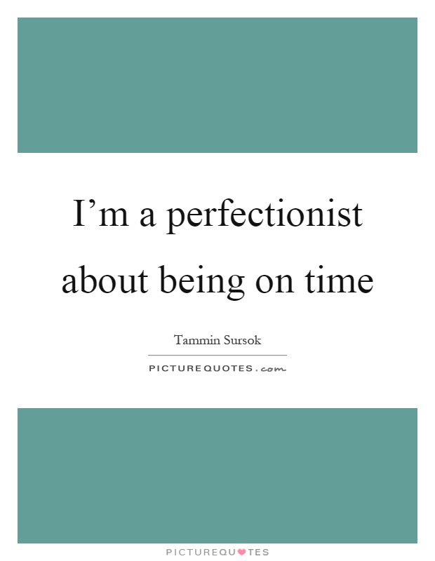 I'm a perfectionist about being on time Picture Quote #1