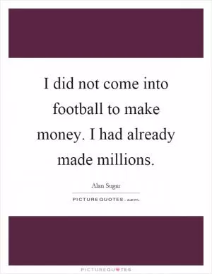 I did not come into football to make money. I had already made millions Picture Quote #1