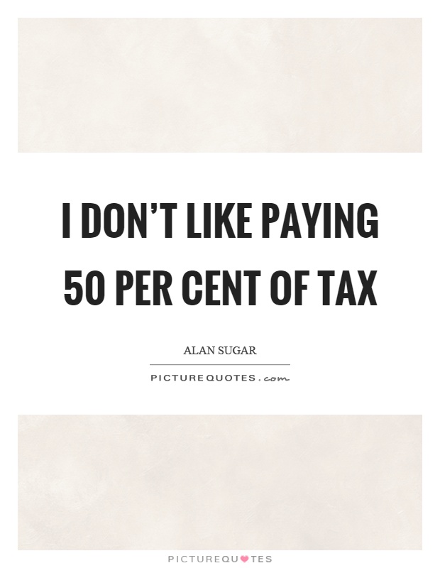 I don't like paying 50 per cent of tax Picture Quote #1