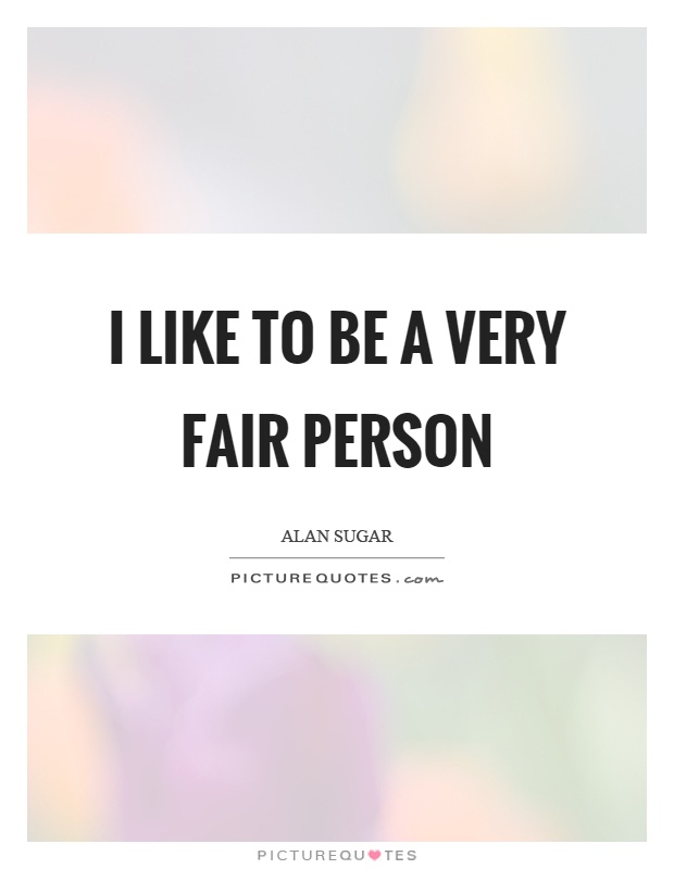 I like to be a very fair person Picture Quote #1
