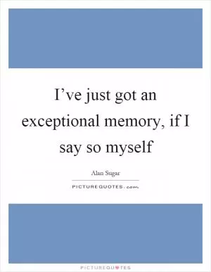I’ve just got an exceptional memory, if I say so myself Picture Quote #1
