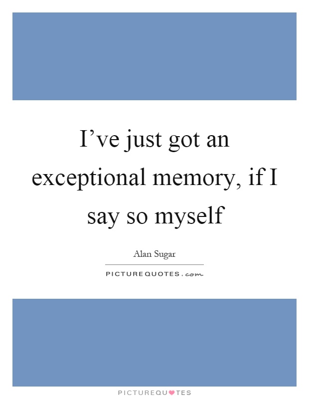 I've just got an exceptional memory, if I say so myself Picture Quote #1