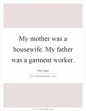 My mother was a housewife. My father was a garment worker Picture Quote #1