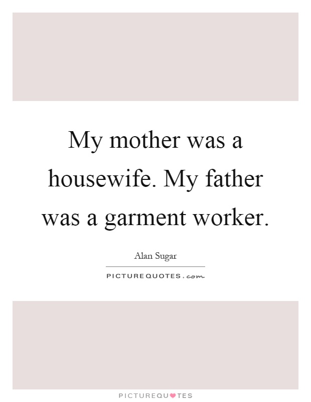 My mother was a housewife. My father was a garment worker Picture Quote #1