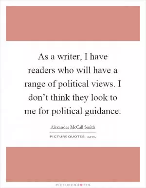 As a writer, I have readers who will have a range of political views. I don’t think they look to me for political guidance Picture Quote #1