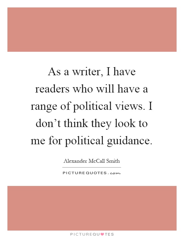 As a writer, I have readers who will have a range of political views. I don't think they look to me for political guidance Picture Quote #1