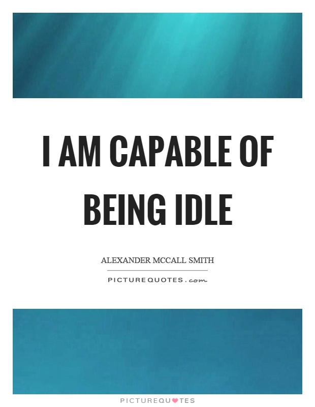 I am capable of being idle Picture Quote #1