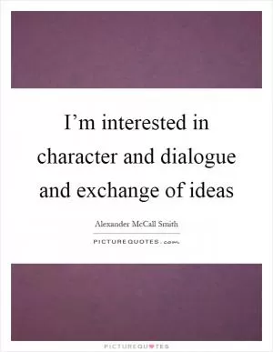 I’m interested in character and dialogue and exchange of ideas Picture Quote #1